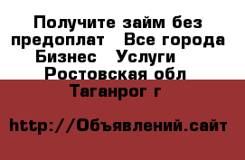 Получите займ без предоплат - Все города Бизнес » Услуги   . Ростовская обл.,Таганрог г.